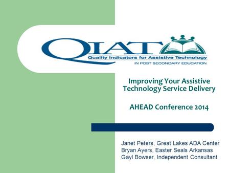 Improving Your Assistive Technology Service Delivery AHEAD Conference 2014 Janet Peters, Great Lakes ADA Center Bryan Ayers, Easter Seals Arkansas Gayl.