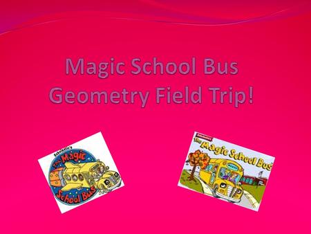 Ms. Frizzles Geometry Field Trip! Today class, we are going to be going on a math geometry field trip around town. During our field trip if you see any.