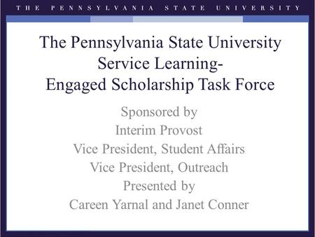 The Pennsylvania State University Service Learning- Engaged Scholarship Task Force Sponsored by Interim Provost Vice President, Student Affairs Vice President,