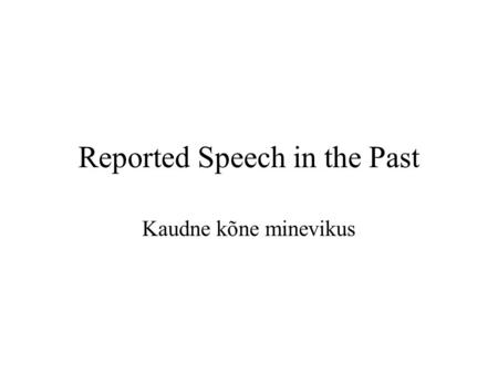 Reported Speech in the Past Kaudne kõne minevikus.