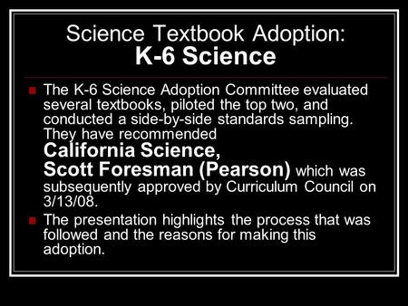 Science Textbook Adoption: K-6 Science The K-6 Science Adoption Committee evaluated several textbooks, piloted the top two, and conducted a side-by-side.