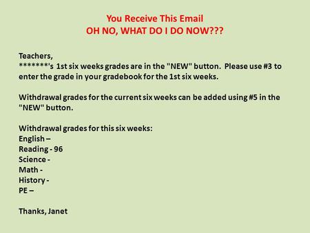 Teachers, *******'s 1st six weeks grades are in the NEW button. Please use #3 to enter the grade in your gradebook for the 1st six weeks. Withdrawal.