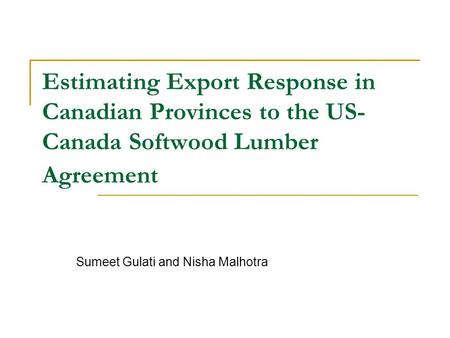 Estimating Export Response in Canadian Provinces to the US- Canada Softwood Lumber Agreement Sumeet Gulati and Nisha Malhotra.