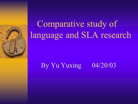 Comparative study of language and SLA research By Yu Yuxing 04/20/03.