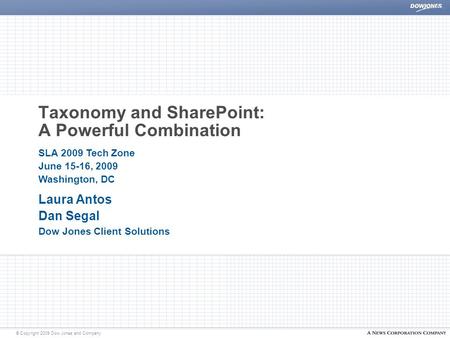 © Copyright 2009 Dow Jones and Company Taxonomy and SharePoint: A Powerful Combination Laura Antos Dan Segal Dow Jones Client Solutions SLA 2009 Tech Zone.