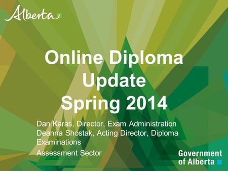 Online Diploma Update Spring 2014 Dan Karas, Director, Exam Administration Deanna Shostak, Acting Director, Diploma Examinations Assessment Sector.