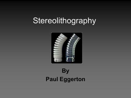 Stereolithography By Paul Eggerton.