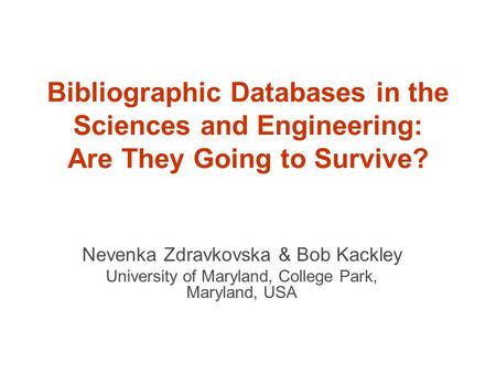 Bibliographic Databases in the Sciences and Engineering: Are They Going to Survive? Nevenka Zdravkovska & Bob Kackley University of Maryland, College Park,