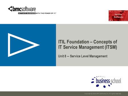 Copyright © 2006, BMC Software, Inc. All rights reserved. Unit 8 – Service Level Management ITIL Foundation – Concepts of IT Service Management (ITSM)