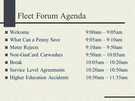 Fleet Forum Agenda Welcome9:00am – 9:05am What Can a Penny Save9:05am – 9:10am Meter Rejects9:10am – 9:50am Non-GasCard Carwashes9:50am – 10:05am Break10:05am.