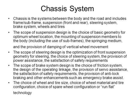 Chassis System Chassis is the systems between the body and the road and includes frame/sub-frame, suspension (front and rear), steering system, brake system,