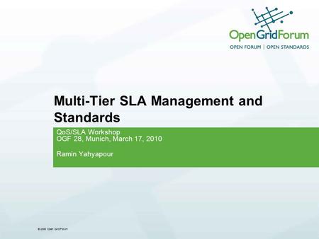 © 2006 Open Grid Forum Multi-Tier SLA Management and Standards QoS/SLA Workshop OGF 28, Munich, March 17, 2010 Ramin Yahyapour.