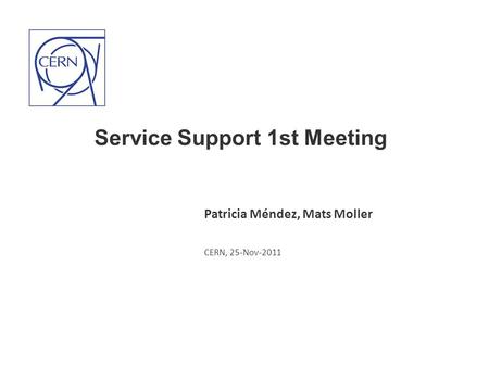 Service Support 1st Meeting Patricia Méndez, Mats Moller CERN, 25-Nov-2011.