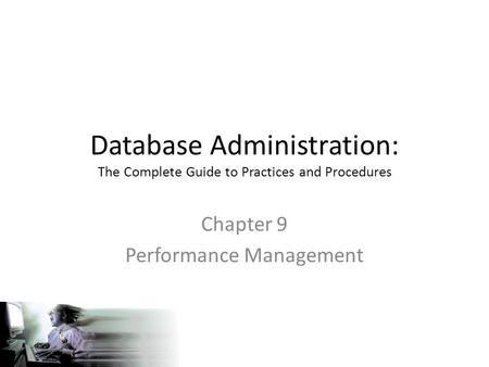 Database Administration: The Complete Guide to Practices and Procedures Chapter 9 Performance Management.