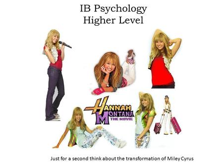 IB Psychology Higher Level Just for a second think about the transformation of Miley Cyrus.