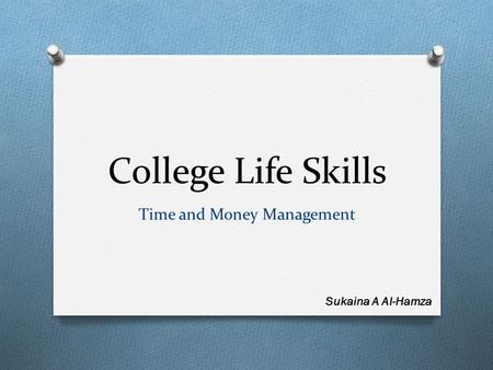 College Life Skills Time and Money Management Sukaina A Al-Hamza.