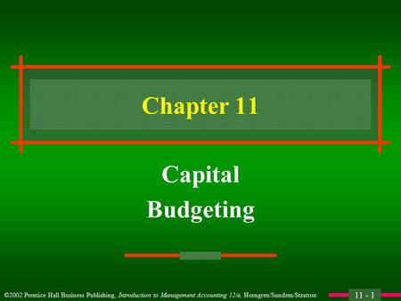 11 - 1 ©2002 Prentice Hall Business Publishing, Introduction to Management Accounting 12/e, Horngren/Sundem/Stratton Chapter 11 Capital Budgeting.