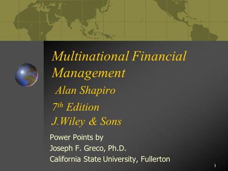 1 Multinational Financial Management Alan Shapiro 7 th Edition J.Wiley & Sons Power Points by Joseph F. Greco, Ph.D. California State University, Fullerton.