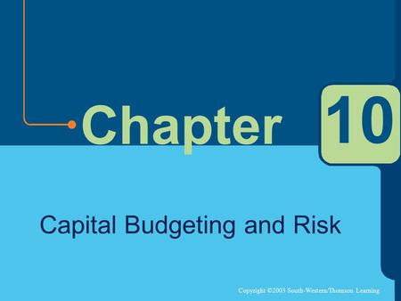 Copyright ©2003 South-Western/Thomson Learning Chapter 10 Capital Budgeting and Risk.