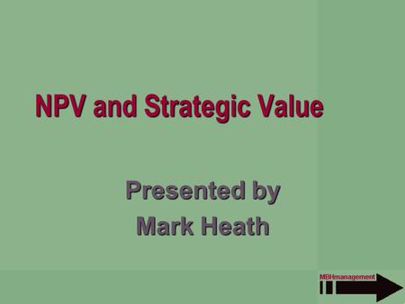 NPV and Strategic Value Presented by Mark Heath. Overview Who is MBH Management? Managing by Project NPV as a black box Measuring strategic value Negative.