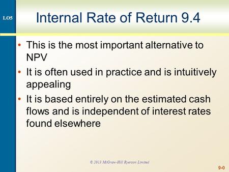 9-0 Internal Rate of Return 9.4 This is the most important alternative to NPV It is often used in practice and is intuitively appealing It is based entirely.