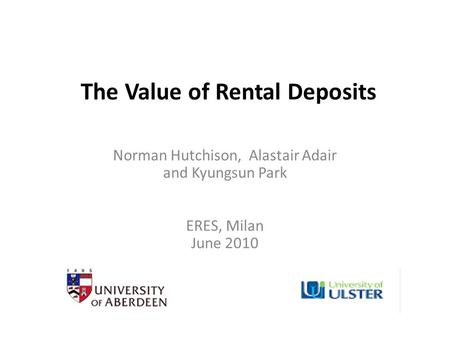 The Value of Rental Deposits Norman Hutchison, Alastair Adair and Kyungsun Park ERES, Milan June 2010.