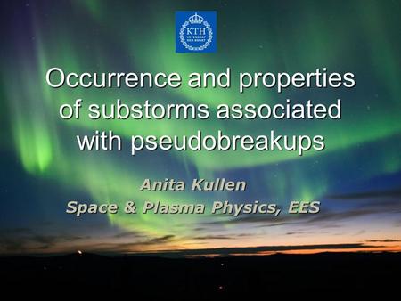 Occurrence and properties of substorms associated with pseudobreakups Anita Kullen Space & Plasma Physics, EES.