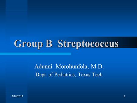 5/18/20151 Group B Streptococcus Group B Streptococcus Adunni Morohunfola, M.D. Dept. of Pediatrics, Texas Tech.