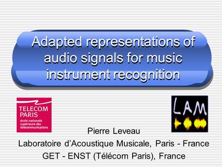 Adapted representations of audio signals for music instrument recognition Pierre Leveau Laboratoire d’Acoustique Musicale, Paris - France GET - ENST (Télécom.