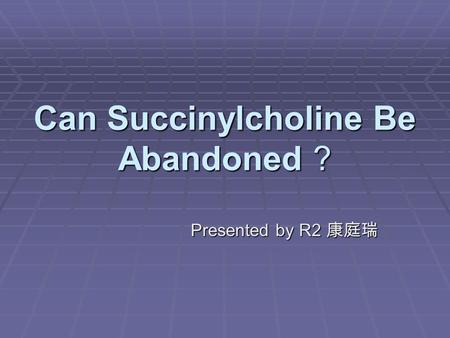 Can Succinylcholine Be Abandoned ? Presented by R2 康庭瑞.