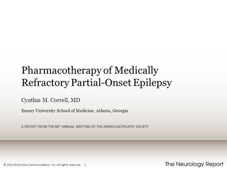 © 2013 Direct One Communications, Inc. All rights reserved. 1 Pharmacotherapy of Medically Refractory Partial-Onset Epilepsy Cynthia M. Correll, MD Emory.