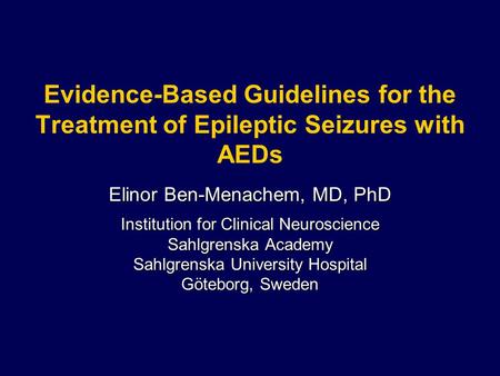 Evidence-Based Guidelines for the Treatment of Epileptic Seizures with AEDs Elinor Ben-Menachem, MD, PhD Institution for Clinical Neuroscience Sahlgrenska.