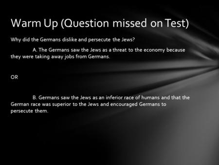 Why did the Germans dislike and persecute the Jews? A. The Germans saw the Jews as a threat to the economy because they were taking away jobs from Germans.