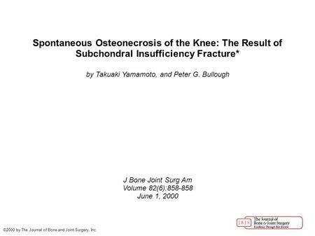 Spontaneous Osteonecrosis of the Knee: The Result of Subchondral Insufficiency Fracture* by Takuaki Yamamoto, and Peter G. Bullough J Bone Joint Surg Am.