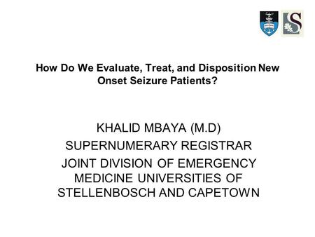 How Do We Evaluate, Treat, and Disposition New Onset Seizure Patients? KHALID MBAYA (M.D) SUPERNUMERARY REGISTRAR JOINT DIVISION OF EMERGENCY MEDICINE.