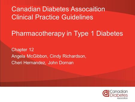 Canadian Diabetes Assocaition Clinical Practice Guidelines Pharmacotherapy in Type 1 Diabetes Chapter 12 Angela McGibbon, Cindy Richardson, Cheri Hernandez,