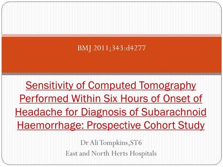 Dr Ali Tompkins,ST6 East and North Herts Hospitals Sensitivity of Computed Tomography Performed Within Six Hours of Onset of Headache for Diagnosis of.