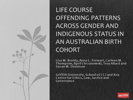 Lisa M. Broidy, Anna L. Stewart, Carleen M. Thompson, April Chrzanowski, Troy Allard and Susan M. Dennison Griffith University, School of CCJ and Key Centre.