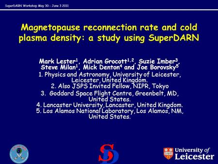 SuperDARN Workshop May 30 – June 3 2011 Magnetopause reconnection rate and cold plasma density: a study using SuperDARN Mark Lester 1, Adrian Grocott 1,2,