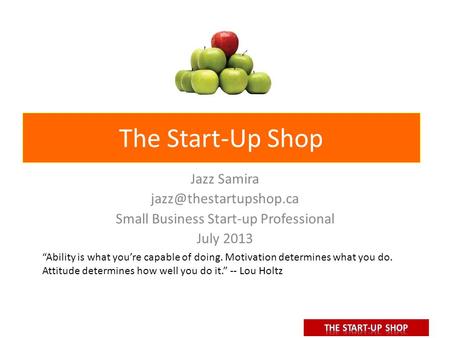 The Start-Up Shop Jazz Samira Small Business Start-up Professional July 2013 “Ability is what you’re capable of doing. Motivation.