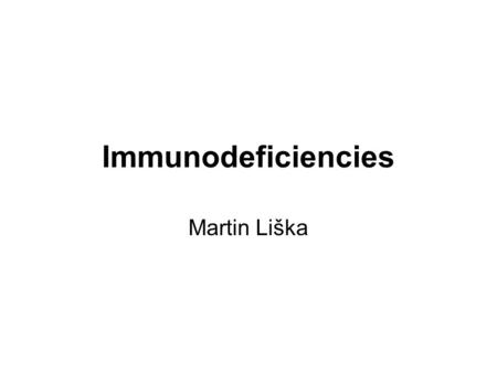 Immunodeficiencies Martin Liška. Basic immunological terms Immune system provides 3 basic functions: a)Defense against infection b)Homeostasis – elimination.