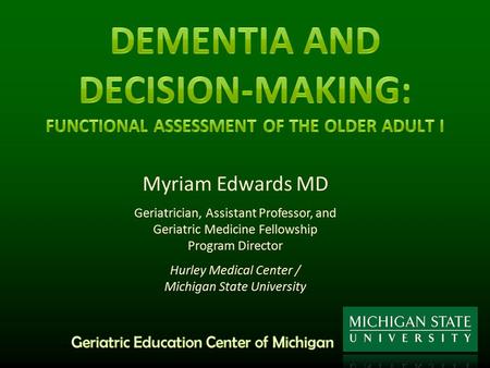 Myriam Edwards MD Geriatrician, Assistant Professor, and Geriatric Medicine Fellowship Program Director Hurley Medical Center / Michigan State University.