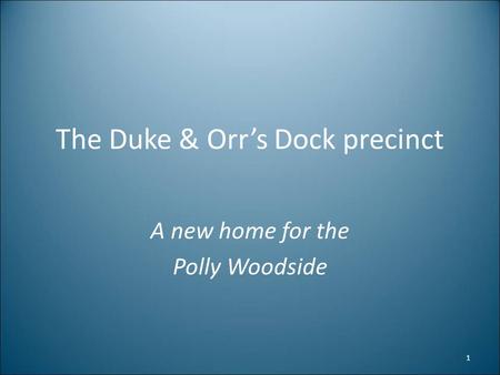 The Duke & Orr’s Dock precinct A new home for the Polly Woodside 1.