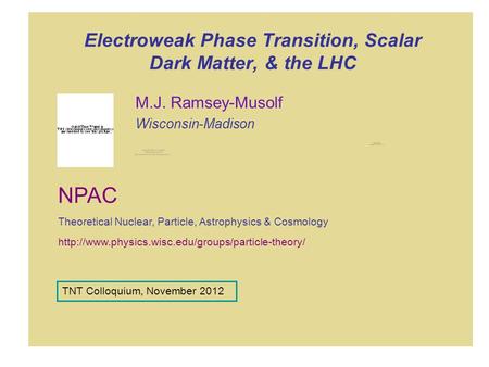 Electroweak Phase Transition, Scalar Dark Matter, & the LHC M.J. Ramsey-Musolf Wisconsin-Madison  NPAC.