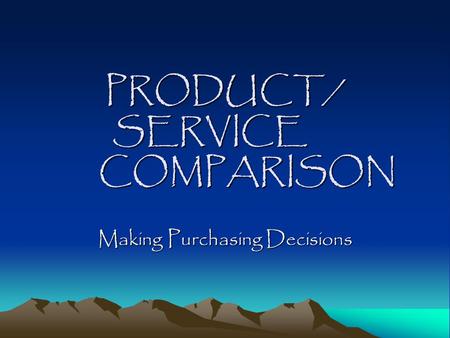 PRODUCT/ SERVICE COMPARISON Making Purchasing Decisions.