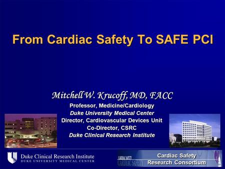 [name of file], 1 From Cardiac Safety To SAFE PCI Mitchell W. Krucoff, MD, FACC Professor, Medicine/Cardiology Duke University Medical Center Director,