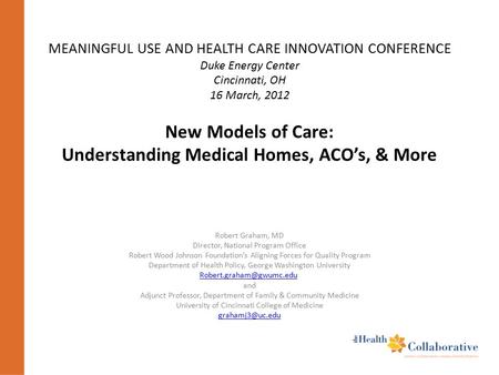 MEANINGFUL USE AND HEALTH CARE INNOVATION CONFERENCE Duke Energy Center Cincinnati, OH 16 March, 2012 New Models of Care: Understanding Medical Homes,