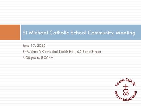 June 17, 2013 St Michael’s Cathedral Parish Hall, 65 Bond Street 6:30 pm to 8:00pm St Michael Catholic School Community Meeting.