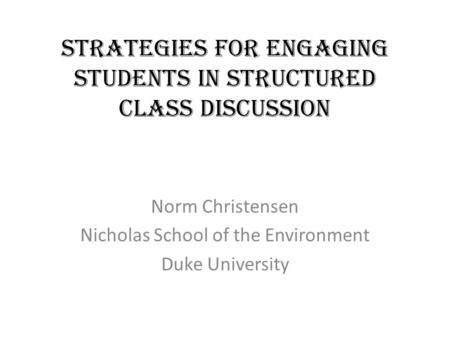 Strategies for Engaging Students in Structured Class Discussion Norm Christensen Nicholas School of the Environment Duke University.