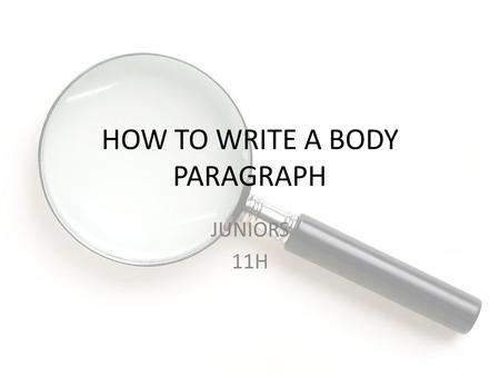 HOW TO WRITE A BODY PARAGRAPH JUNIORS 11H. Ms. Livingston English Grade Level 11 Time Required: 43 Unit: Research Project December 8, 2014 Standards to.